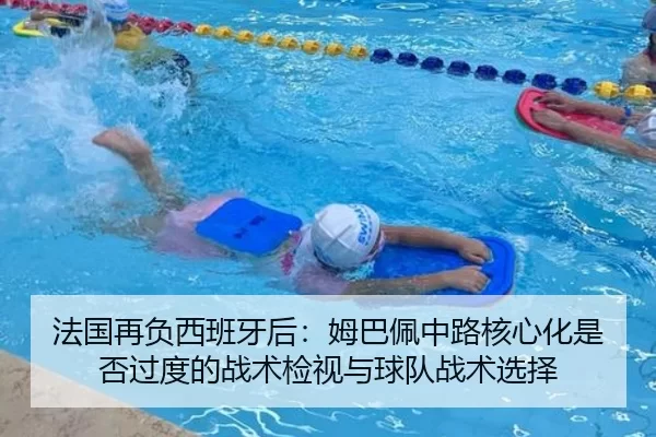 法国再负西班牙后：姆巴佩中路核心化是否过度的战术检视与球队战术选择