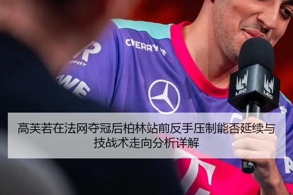 高芙若在法网夺冠后柏林站前反手压制能否延续与技战术走向分析详解